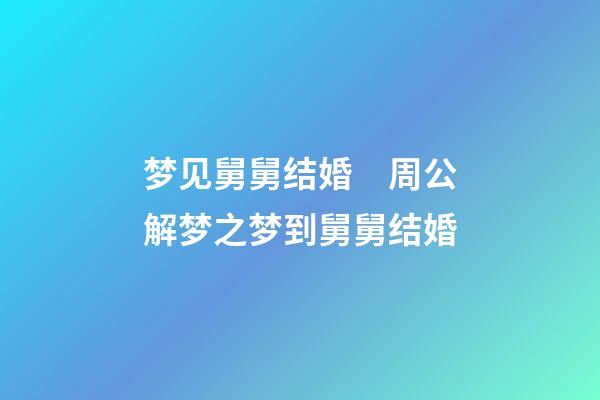梦见舅舅结婚　周公解梦之梦到舅舅结婚